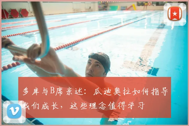 多库与B席亲述:瓜迪奥拉如何指导我们成长,这些理念值得学习