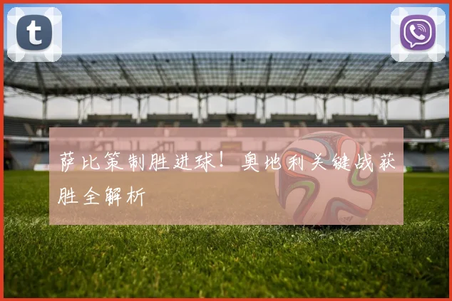 萨比策制胜进球！奥地利关键战获胜全解析