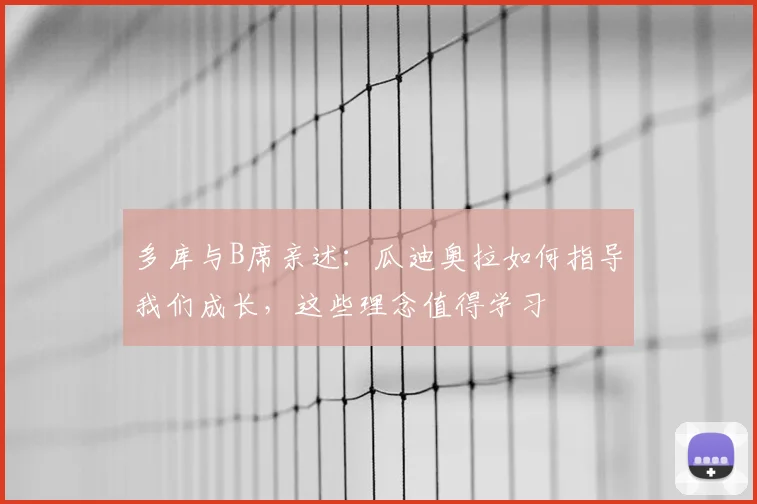 多库与B席亲述:瓜迪奥拉如何指导我们成长,这些理念值得学习