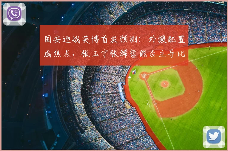 国安迎战英博首发预测:外援配置成焦点,张玉宁张稀哲能否主导比赛走势?