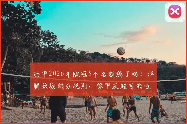 西甲2026年欧冠5个名额稳了吗？详解欧战积分规则，德甲反超可能性分析