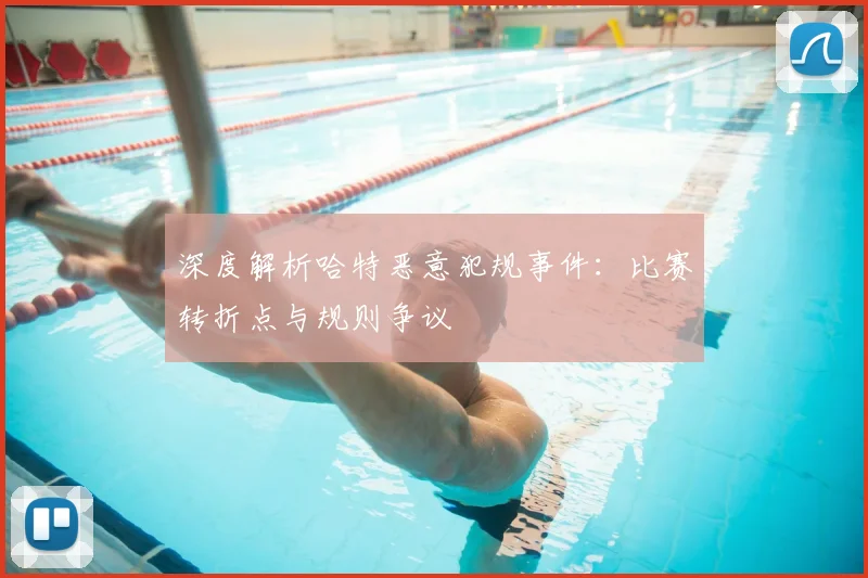深度解析哈特恶意犯规事件：比赛转折点与规则争议