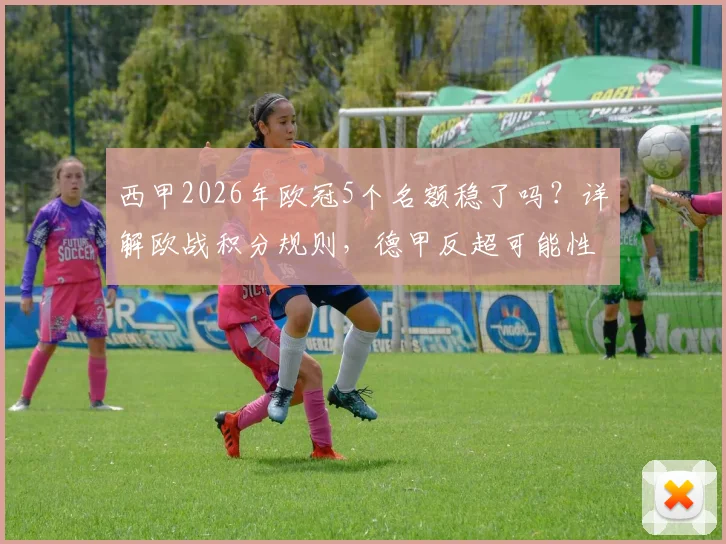 西甲2026年欧冠5个名额稳了吗？详解欧战积分规则，德甲反超可能性分析