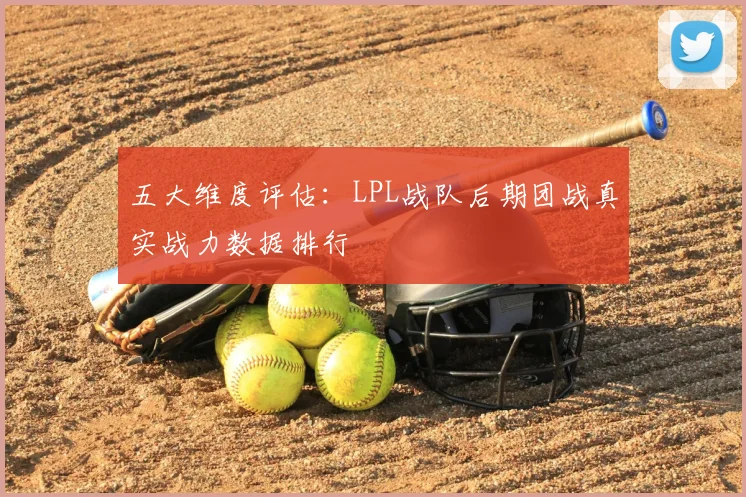 五大维度评估：LPL战队后期团战真实战力数据排行