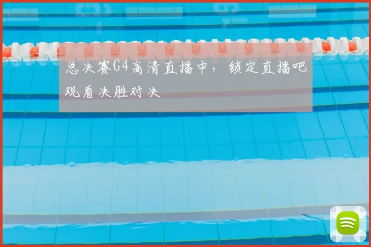总决赛G4高清直播中,锁定直播吧观看决胜对决