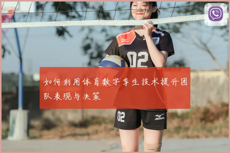 如何利用体育数字孪生技术提升团队表现与决策