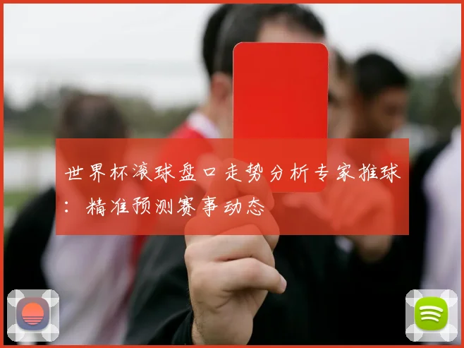 世界杯滚球盘口走势分析专家推球：精准预测赛事动态