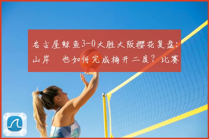 名古屋鲸鱼3-0大胜大阪樱花复盘：山岸祐也如何完成梅开二度？比赛录像分析