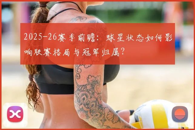2025-26赛季前瞻：球星状态如何影响联赛格局与冠军归属？