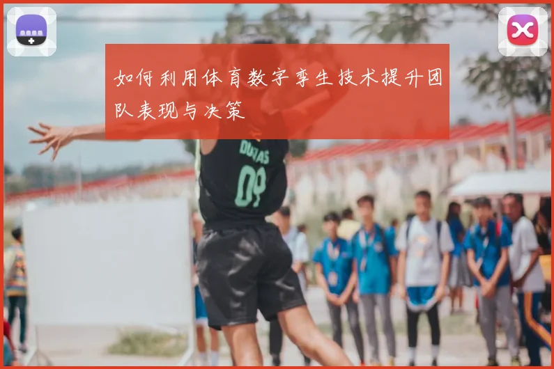 如何利用体育数字孪生技术提升团队表现与决策